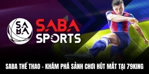 Saba Thể Thao – Khám Phá Sảnh Chơi Hút Mắt Tại 79king